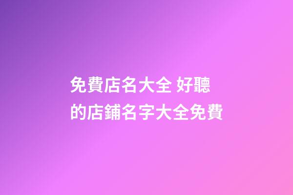 免費店名大全 好聽的店鋪名字大全免費-第1張-店鋪起名-玄機派